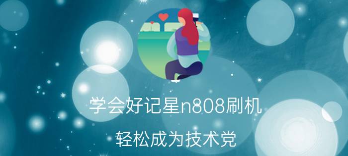 学会好记星n808刷机 轻松成为技术党